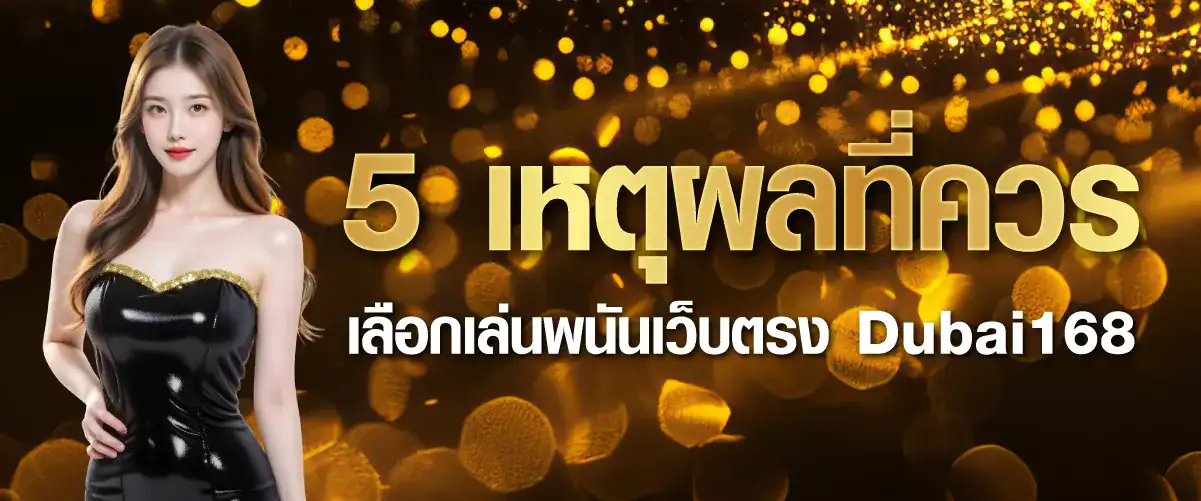 5 เหตุผลที่ควรเลือกเล่นพนันเว็บตรง Dubai168